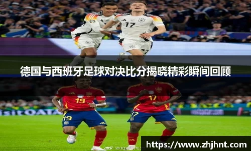 德国与西班牙足球对决比分揭晓精彩瞬间回顾