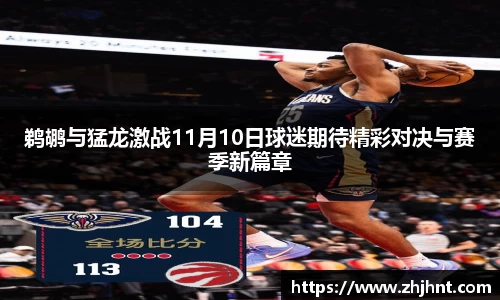 鹈鹕与猛龙激战11月10日球迷期待精彩对决与赛季新篇章