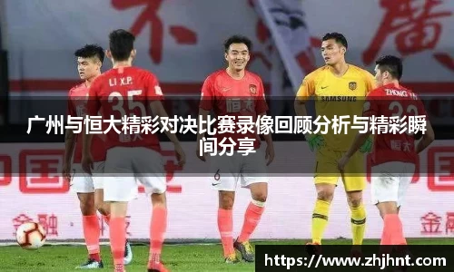 广州与恒大精彩对决比赛录像回顾分析与精彩瞬间分享