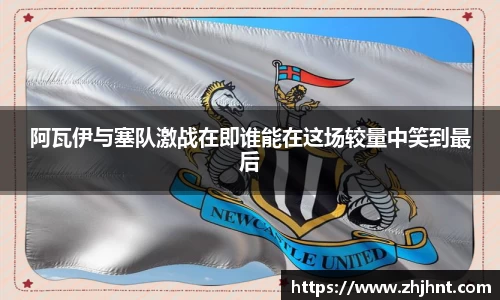 阿瓦伊与塞队激战在即谁能在这场较量中笑到最后