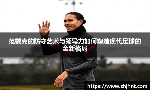 范戴克的防守艺术与领导力如何塑造现代足球的全新格局