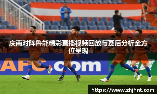 庆南对阵鲁能精彩直播视频回放与赛后分析全方位呈现