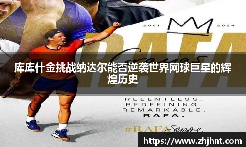库库什金挑战纳达尔能否逆袭世界网球巨星的辉煌历史