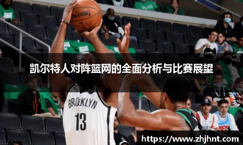 凯尔特人对阵篮网的全面分析与比赛展望