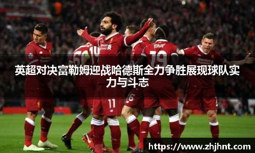 英超对决富勒姆迎战哈德斯全力争胜展现球队实力与斗志