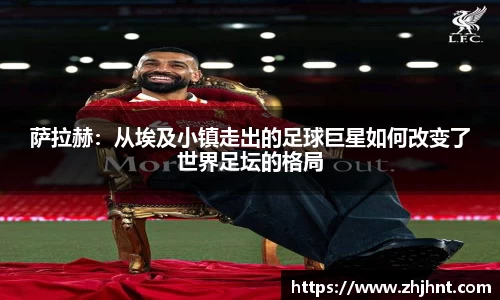 萨拉赫：从埃及小镇走出的足球巨星如何改变了世界足坛的格局