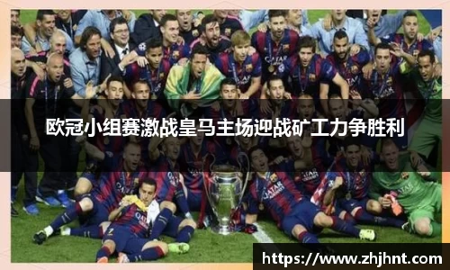 欧冠小组赛激战皇马主场迎战矿工力争胜利