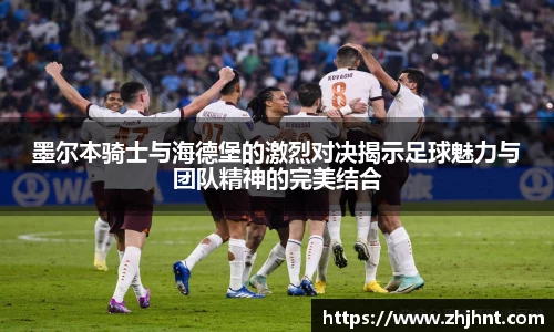 墨尔本骑士与海德堡的激烈对决揭示足球魅力与团队精神的完美结合