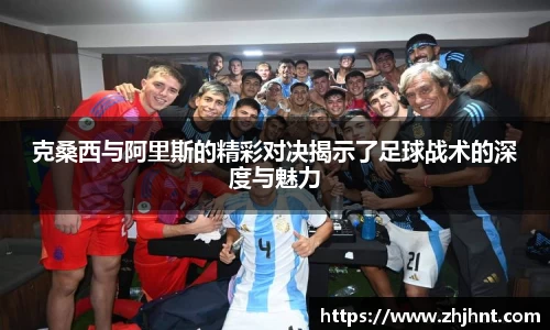 克桑西与阿里斯的精彩对决揭示了足球战术的深度与魅力