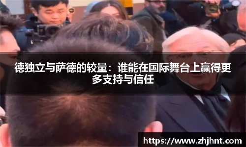 德独立与萨德的较量：谁能在国际舞台上赢得更多支持与信任
