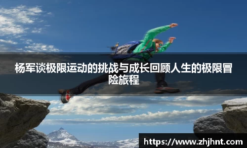 杨军谈极限运动的挑战与成长回顾人生的极限冒险旅程