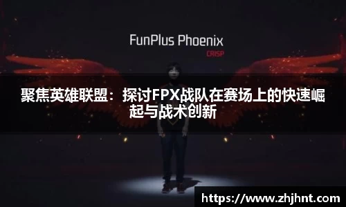 聚焦英雄联盟：探讨FPX战队在赛场上的快速崛起与战术创新