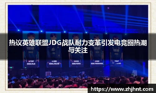 热议英雄联盟JDG战队耐力变革引发电竞圈热潮与关注