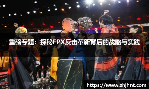 重磅专题：探秘FPX反击革新背后的战略与实践
