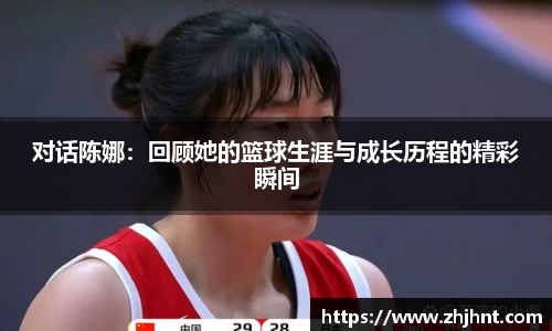 对话陈娜：回顾她的篮球生涯与成长历程的精彩瞬间