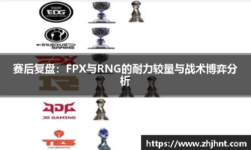 赛后复盘：FPX与RNG的耐力较量与战术博弈分析