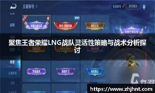 聚焦王者荣耀LNG战队灵活性策略与战术分析探讨